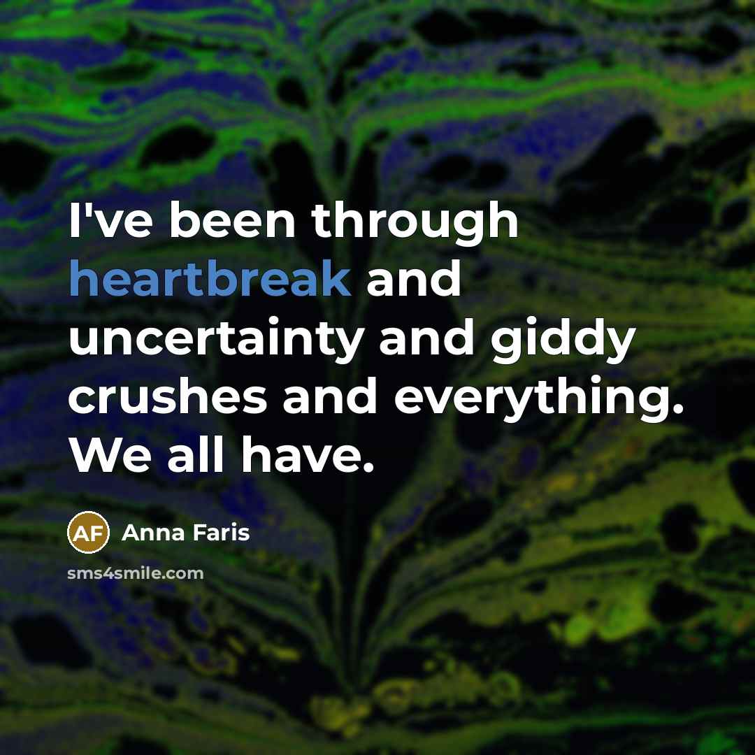 “I've been through heartbreak and uncertainty and giddy crushes and everything. We all have.” quote by Anna Faris