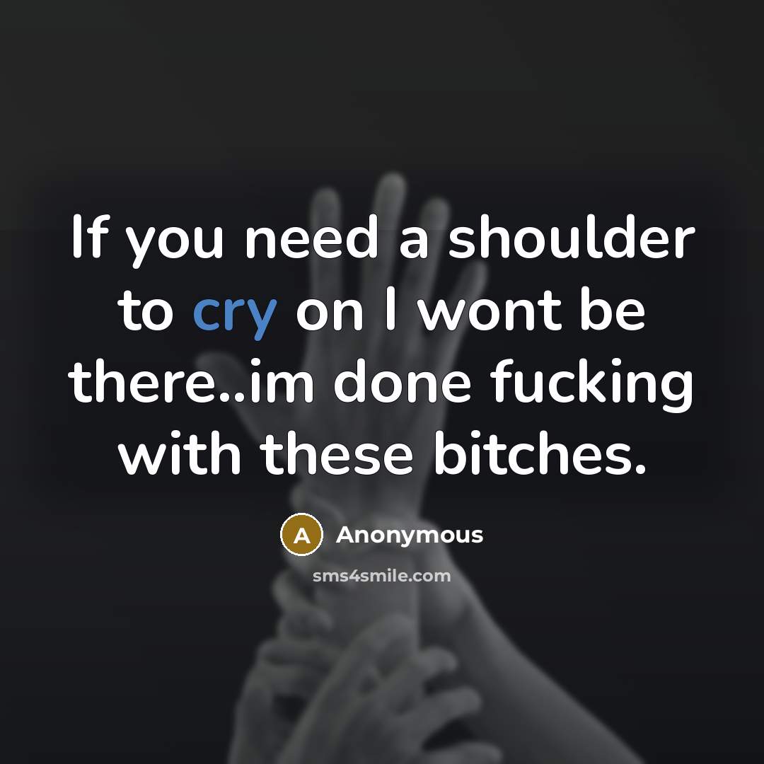 “If you need a shoulder to cry on I wont be there..im done fucking with these bitches.” quote by Anonymous