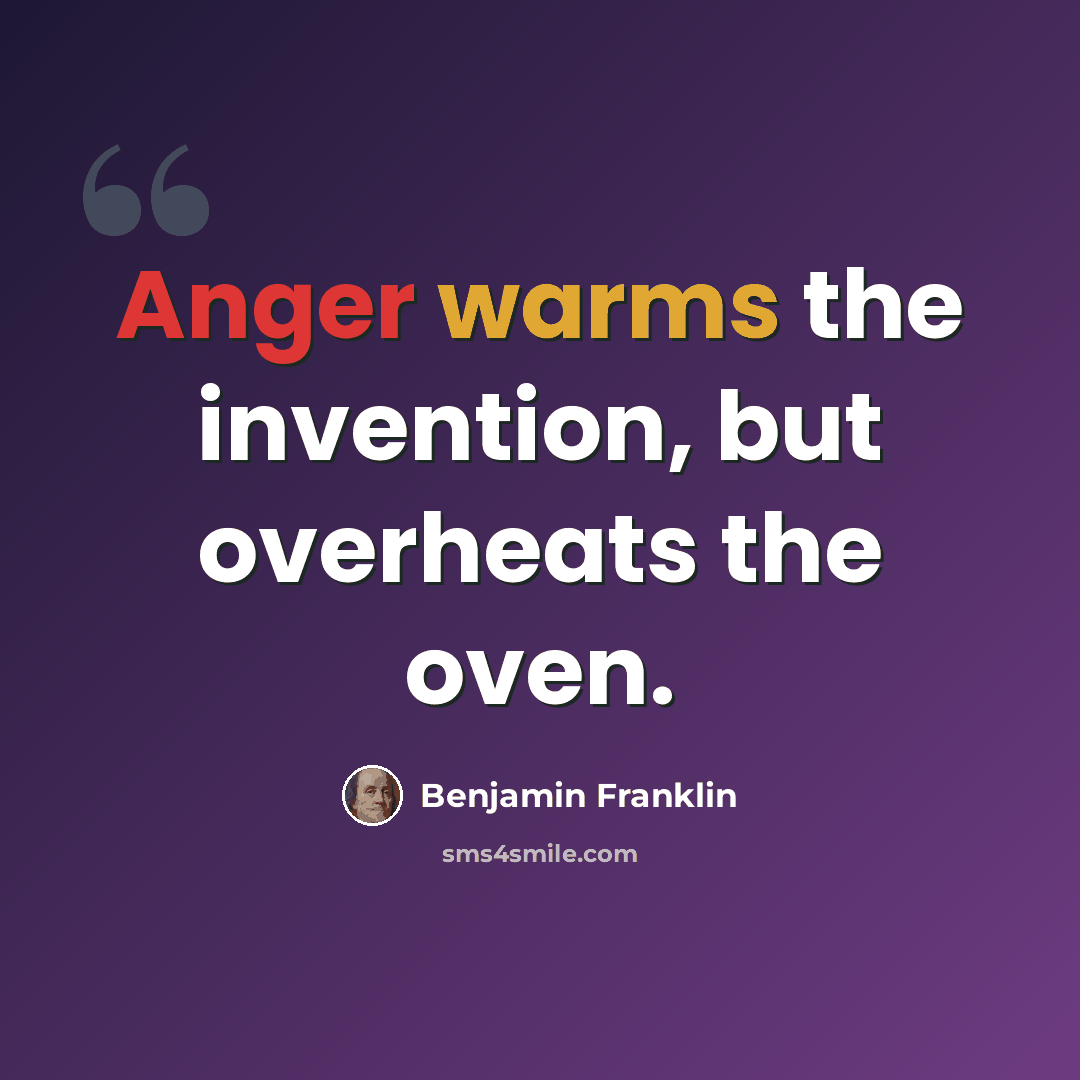 “Anger warms the invention, but overheats the oven.” quote by Benjamin Franklin