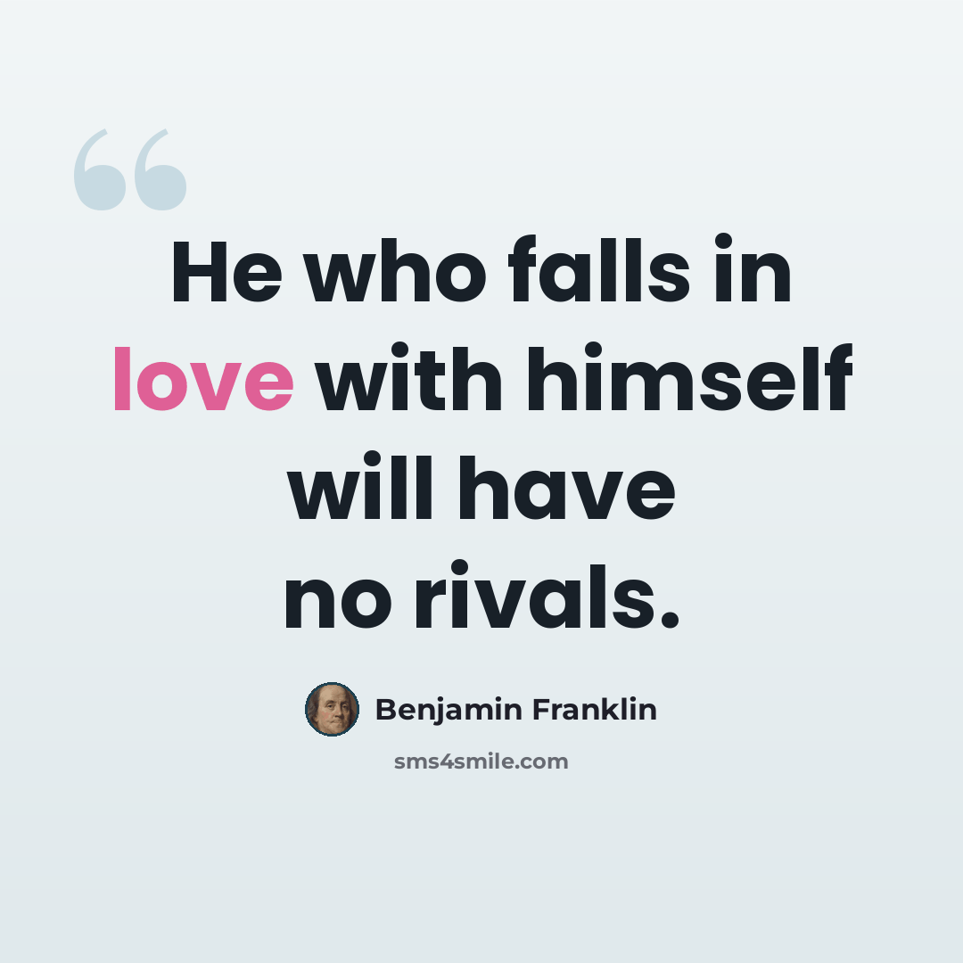 “He who falls in love with himself will have no rivals.” quote by Benjamin Franklin