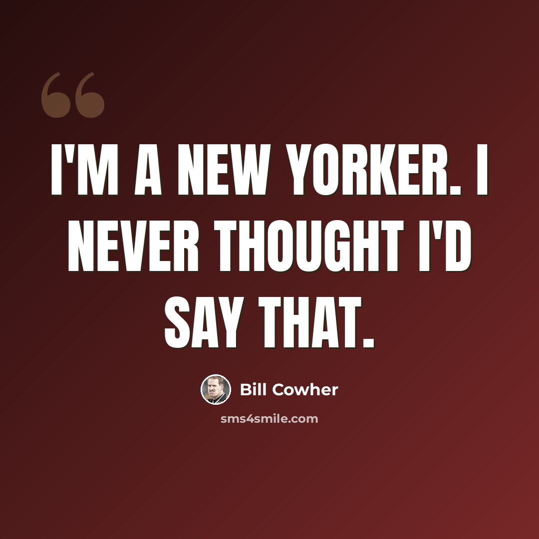 “I'm a New Yorker. I never thought I'd say that.” quote by Bill Cowher