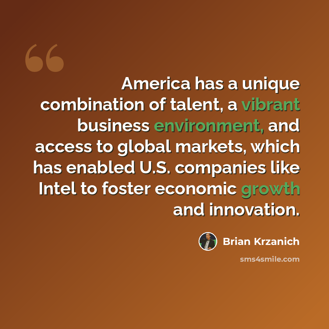 “America has a unique combination of talent, a vibrant business environment, and access to global markets, which has enabled U.S. companies like Intel to foster economic growth and innovation.” quote by Brian Krzanich
