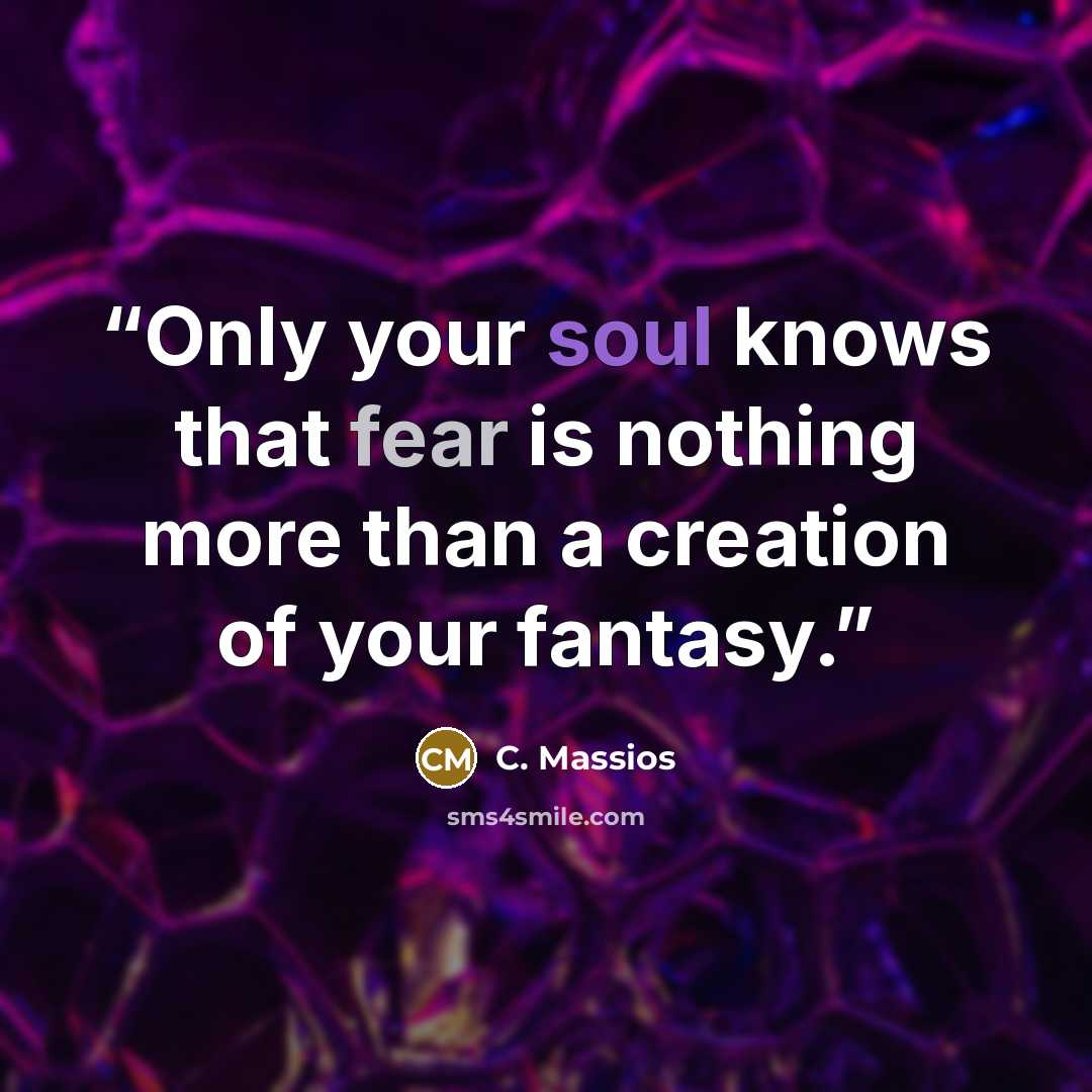 “Only your soul knows that fear is nothing more than a creation of your fantasy.” quote by C. Massios