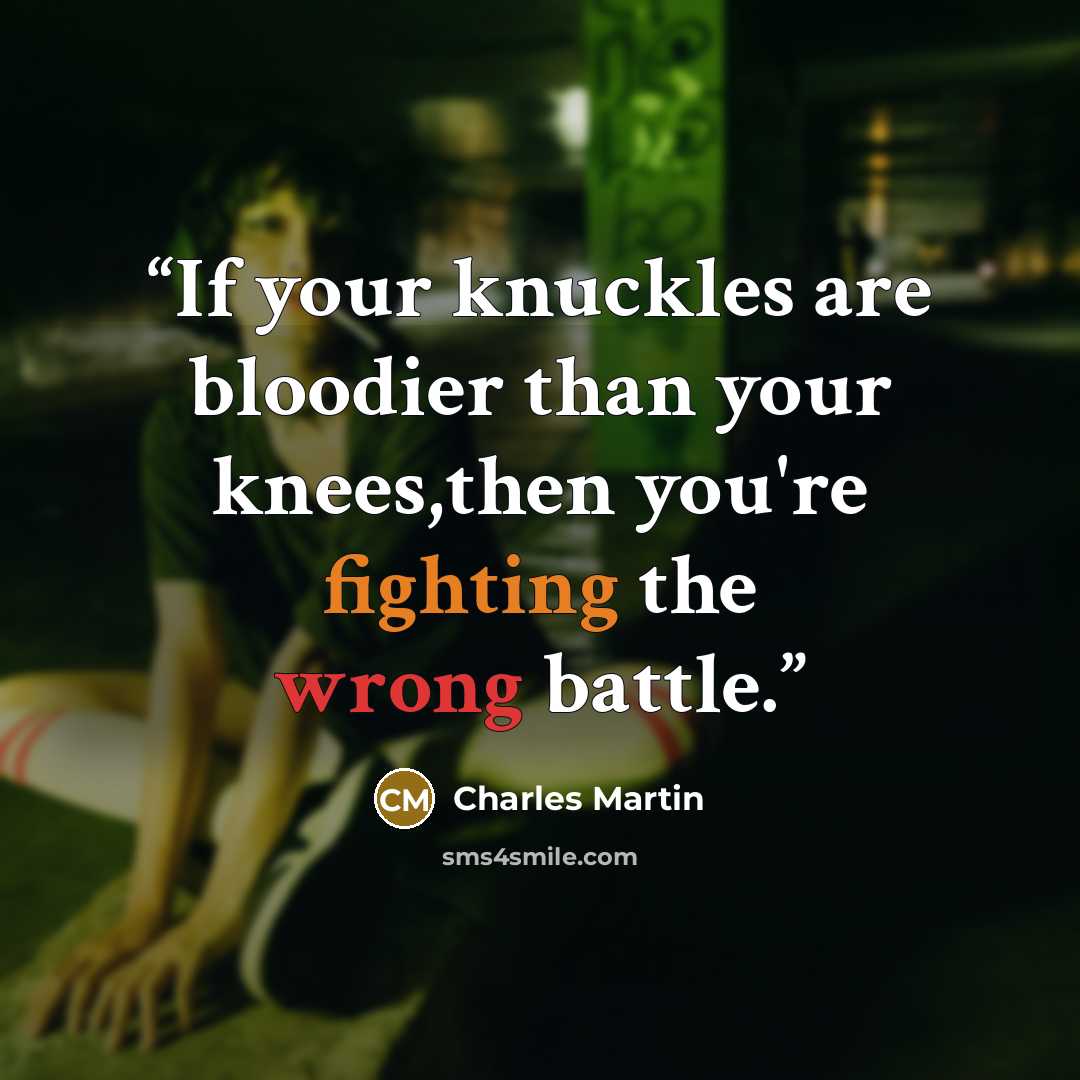 “If your knuckles are bloodier than your knees,then you're fighting the wrong battle.” quote by Charles Martin