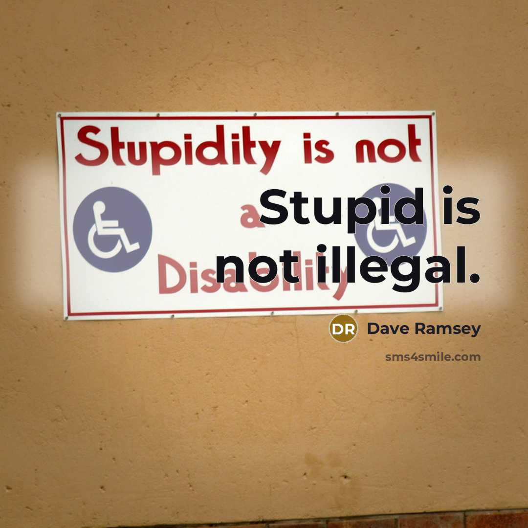 “Stupid is not illegal.” quote by Dave Ramsey