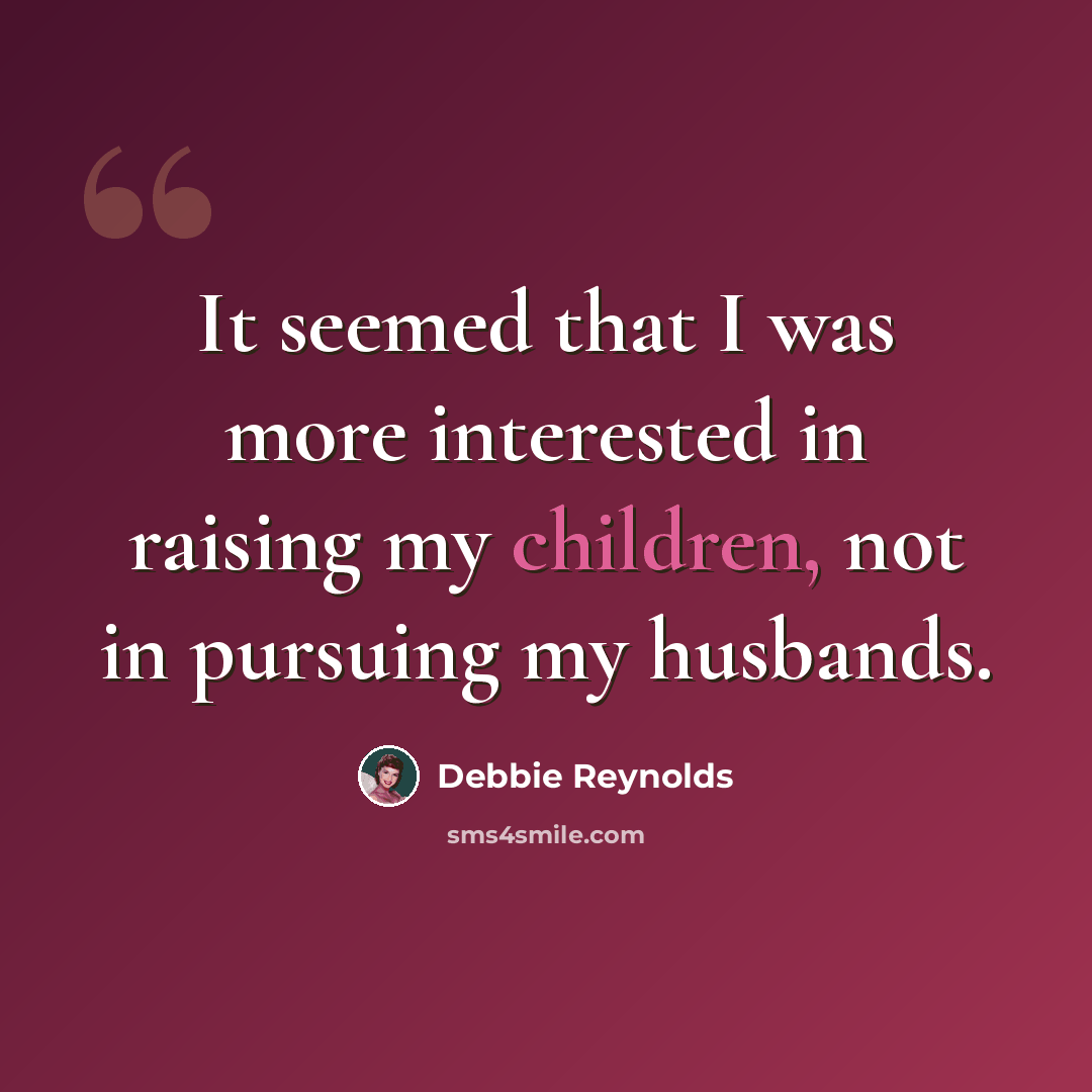 “It seemed that I was more interested in raising my children, not in pursuing my husbands.” quote by Debbie Reynolds