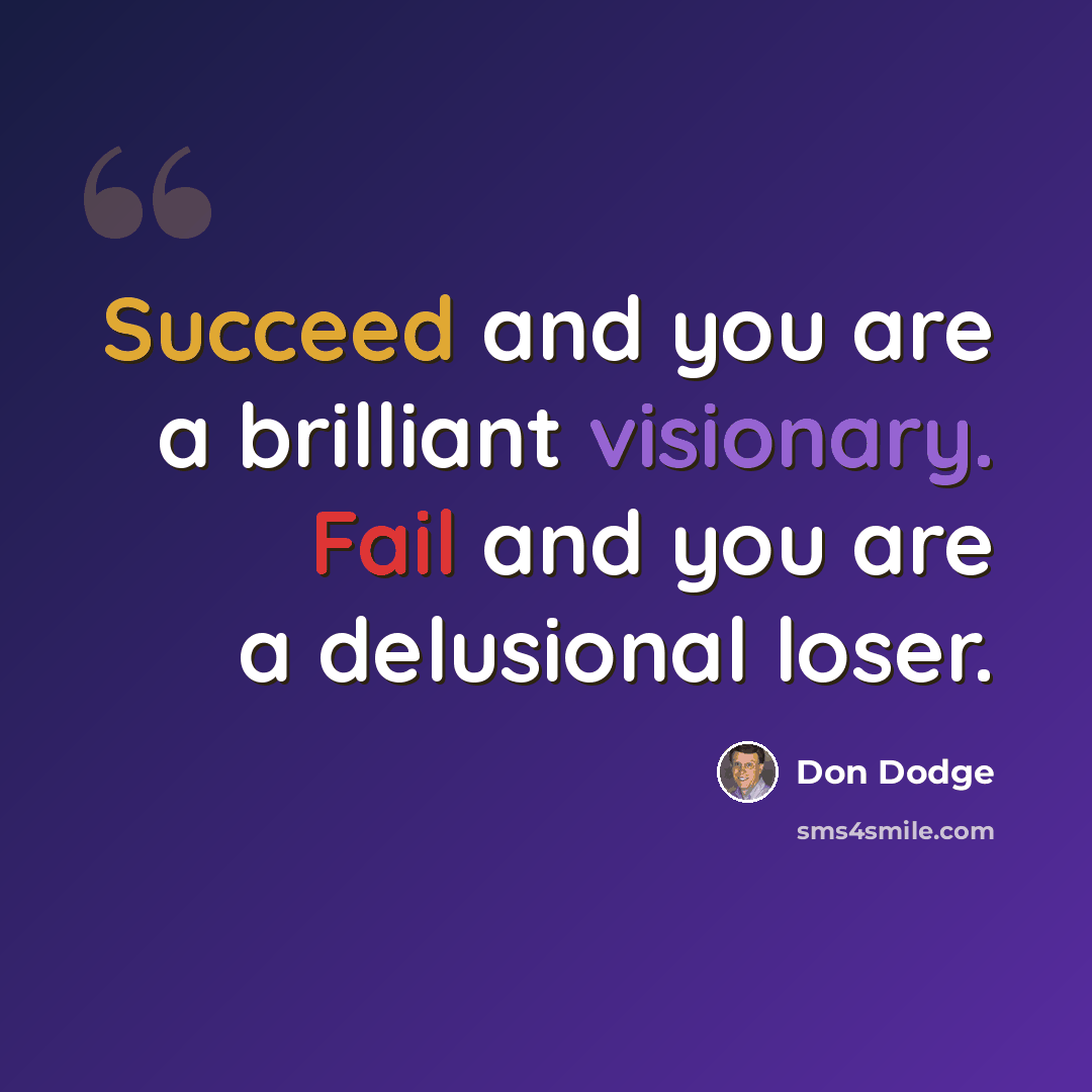 “Succeed and you are a brilliant visionary. Fail and you are a delusional loser.” quote by Don Dodge