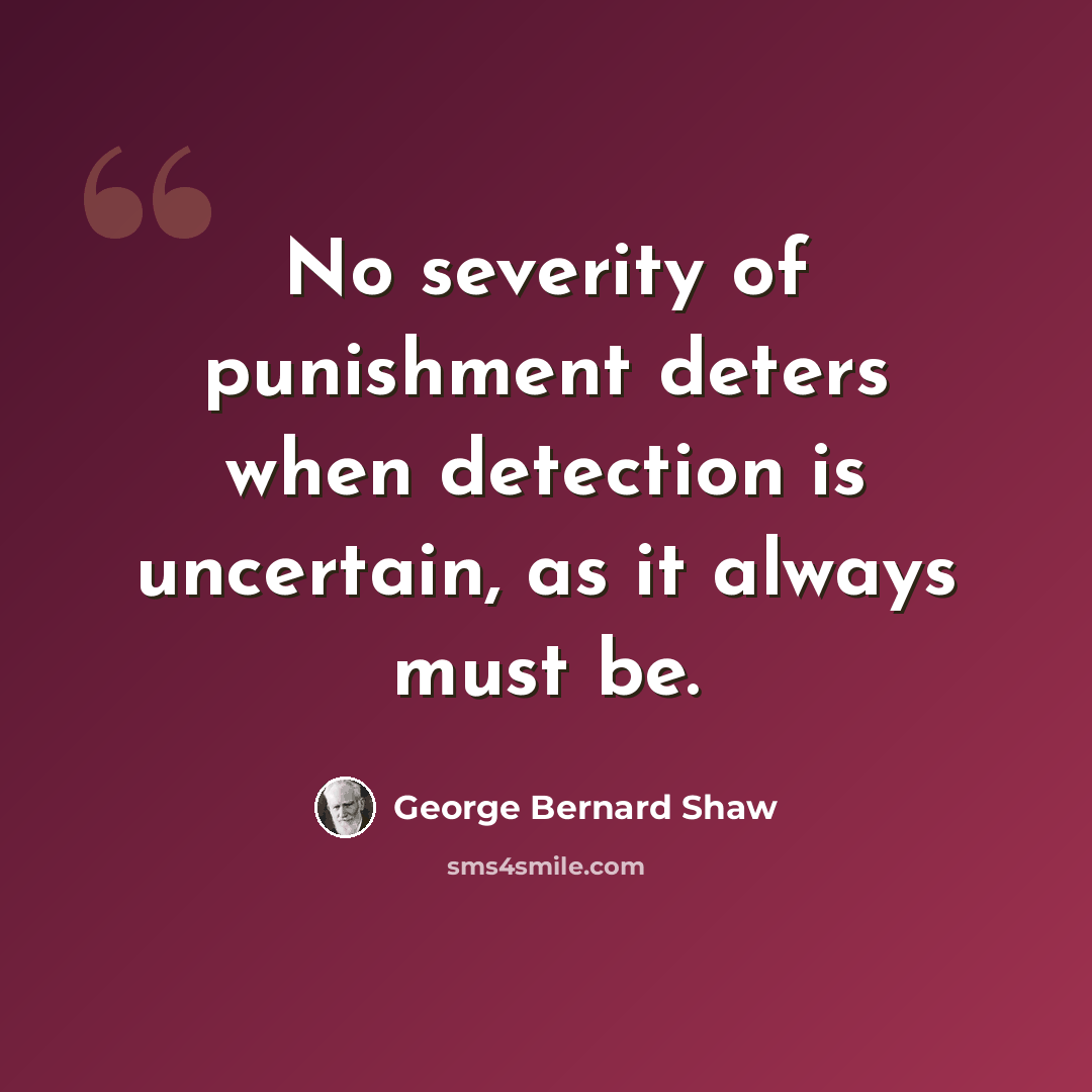 “No severity of punishment deters when detection is uncertain, as it always must be.” quote by George Bernard Shaw