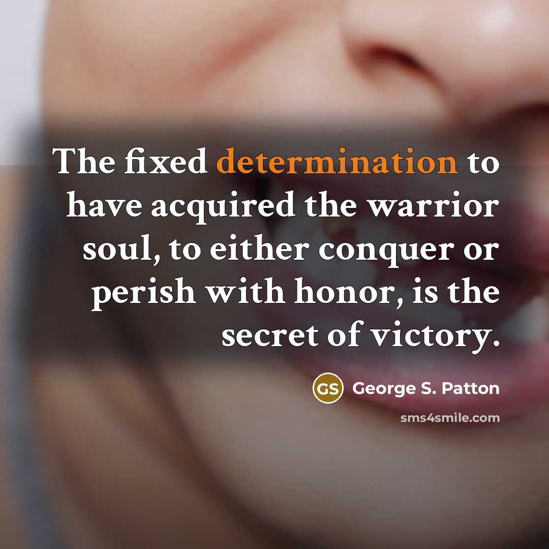 “The fixed determination to have acquired the warrior soul, to either conquer or perish with honor, is the secret of victory.” quote by George S. Patton
