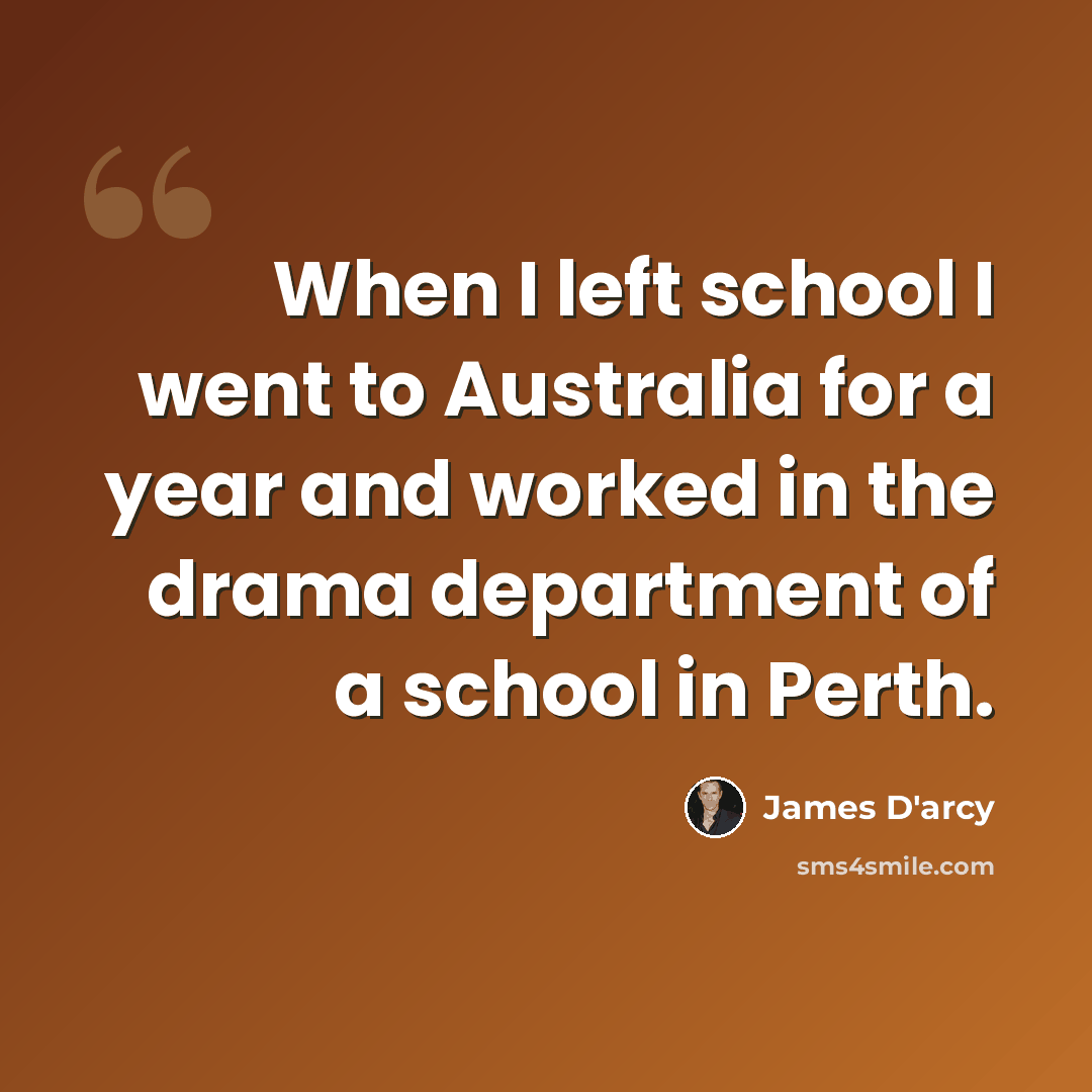 “When I left school I went to Australia for a year and worked in the drama department of a school in Perth.” quote by James D'arcy