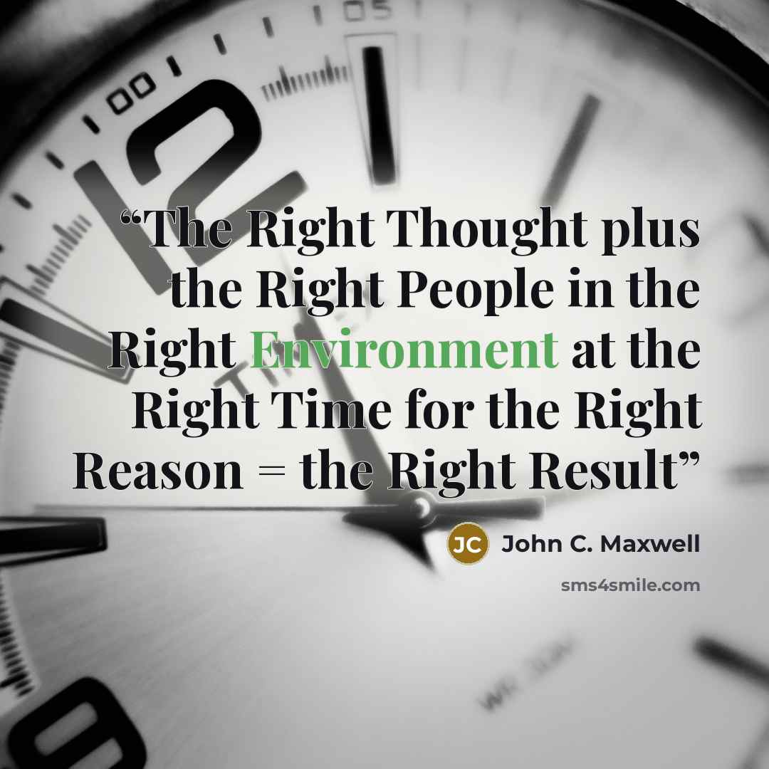 “The Right Thought plus the Right People in the Right Environment at the Right Time for the Right Reason = the Right Result” quote by John C. Maxwell