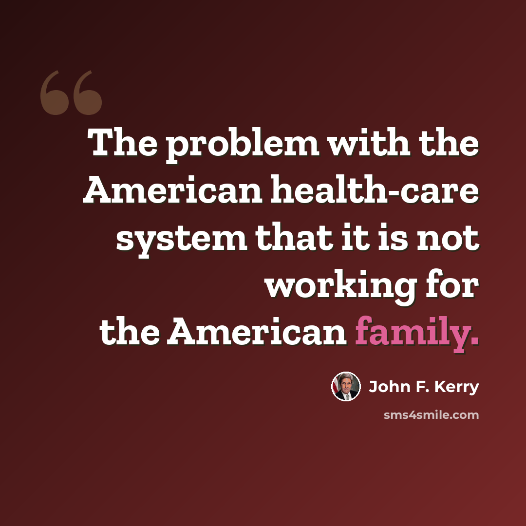 “The problem with the American health-care system that it is not working for the American family.” quote by John F. Kerry
