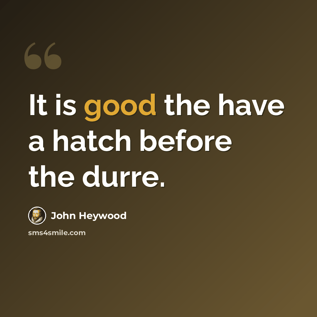 “It is good the have a hatch before the durre.” quote by John Heywood