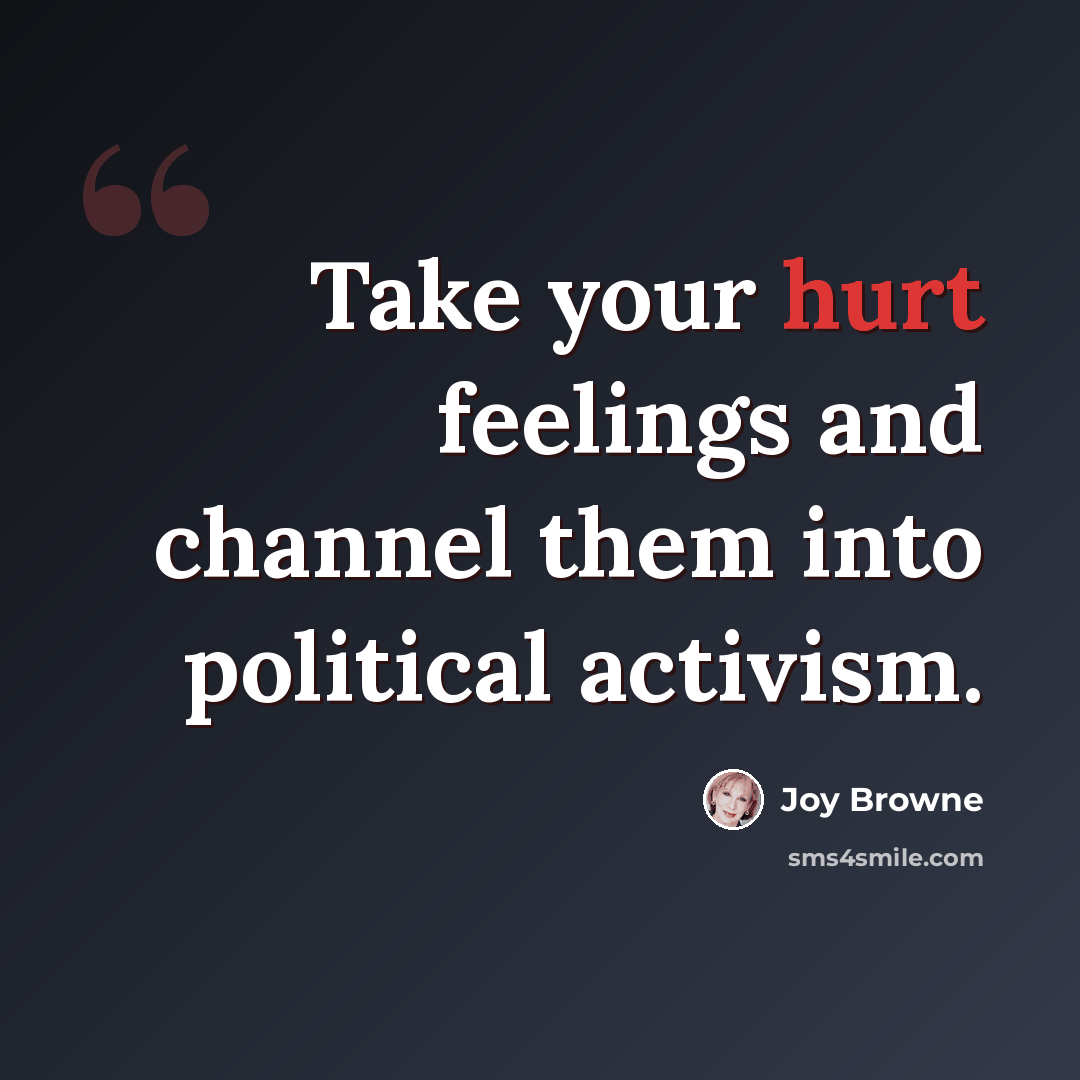 “Take your hurt feelings and channel them into political activism.” quote by Joy Browne