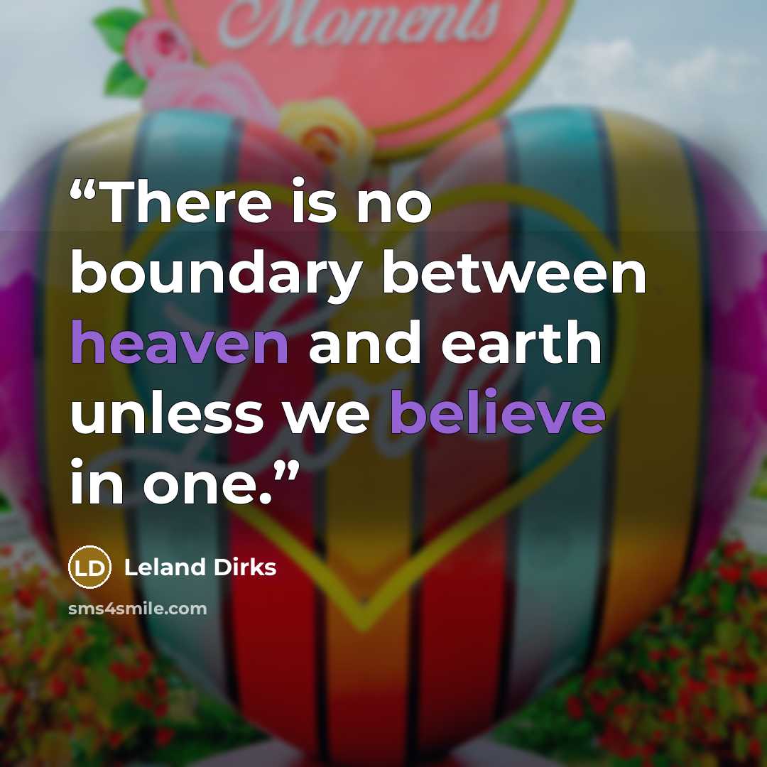 “There is no boundary between heaven and earth unless we believe in one.” quote by Leland Dirks