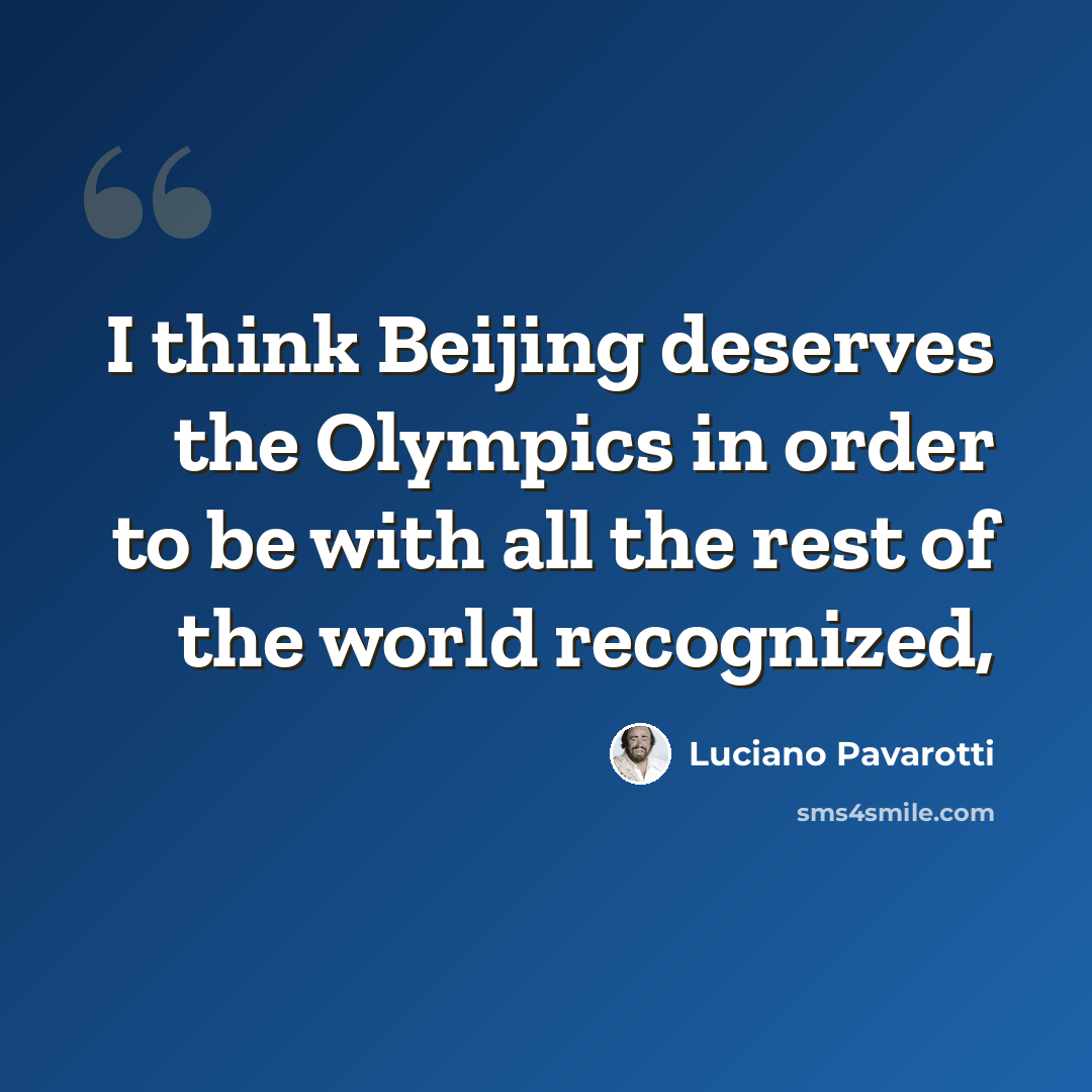 “I think Beijing deserves the Olympics in order to be with all the rest of the world recognized,” quote by Luciano Pavarotti