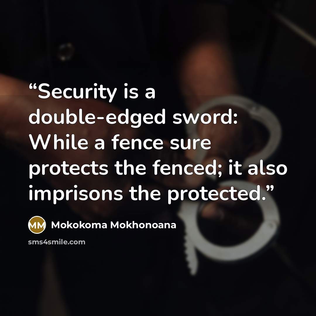 “Security is a double-edged sword: While a fence sure protects the fenced; it also imprisons the protected.” quote by Mokokoma Mokhonoana