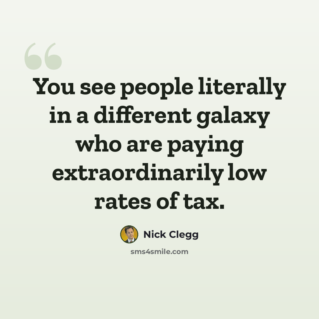 “You see people literally in a different galaxy who are paying extraordinarily low rates of tax.” quote by Nick Clegg