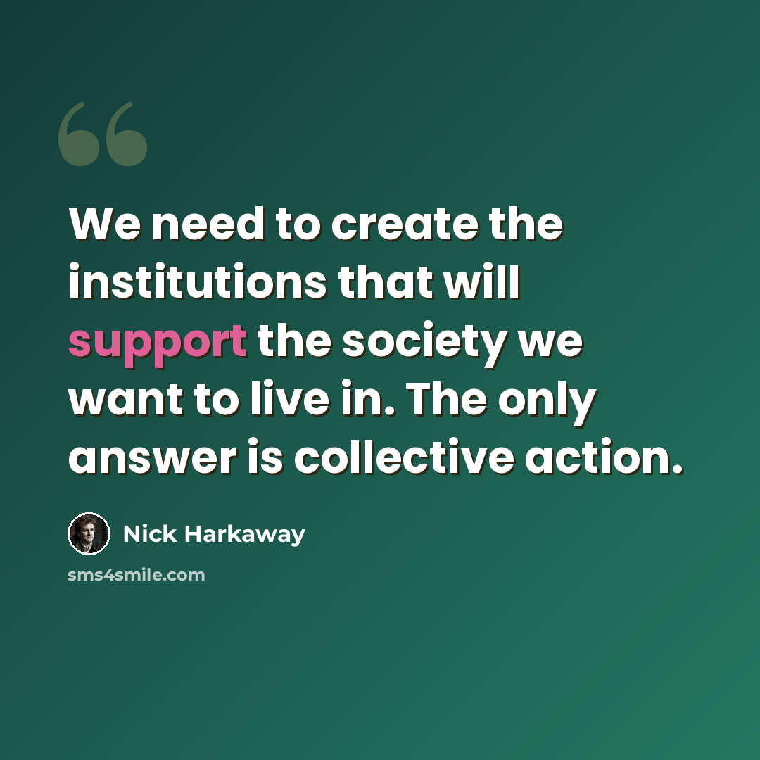 “We need to create the institutions that will support the society we want to live in. The only answer is collective action.” quote by Nick Harkaway