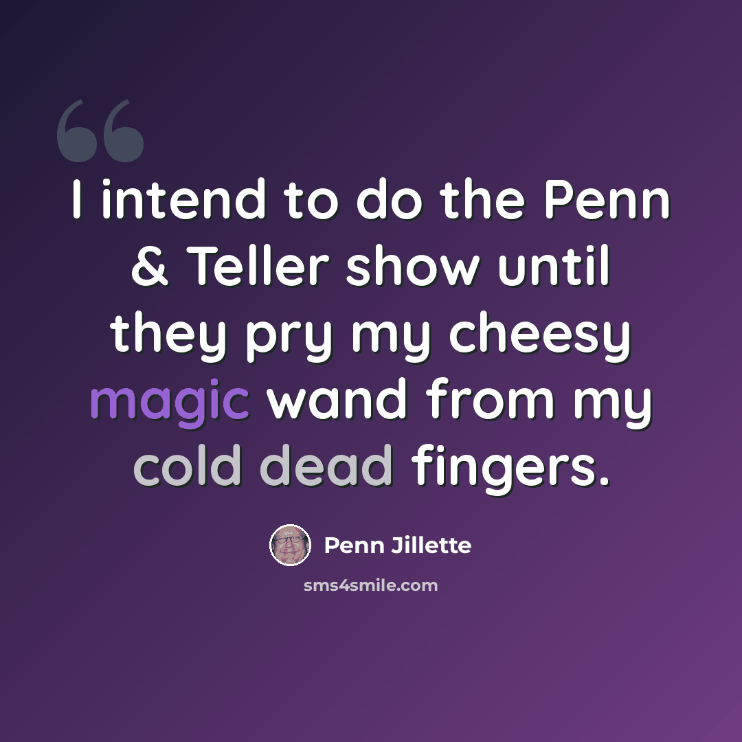 “I intend to do the Penn & Teller show until they pry my cheesy magic wand from my cold dead fingers.” quote by Penn Jillette