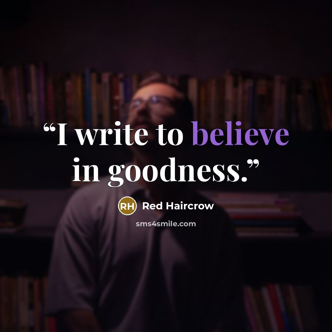 “I write to believe in goodness.” quote by Red Haircrow
