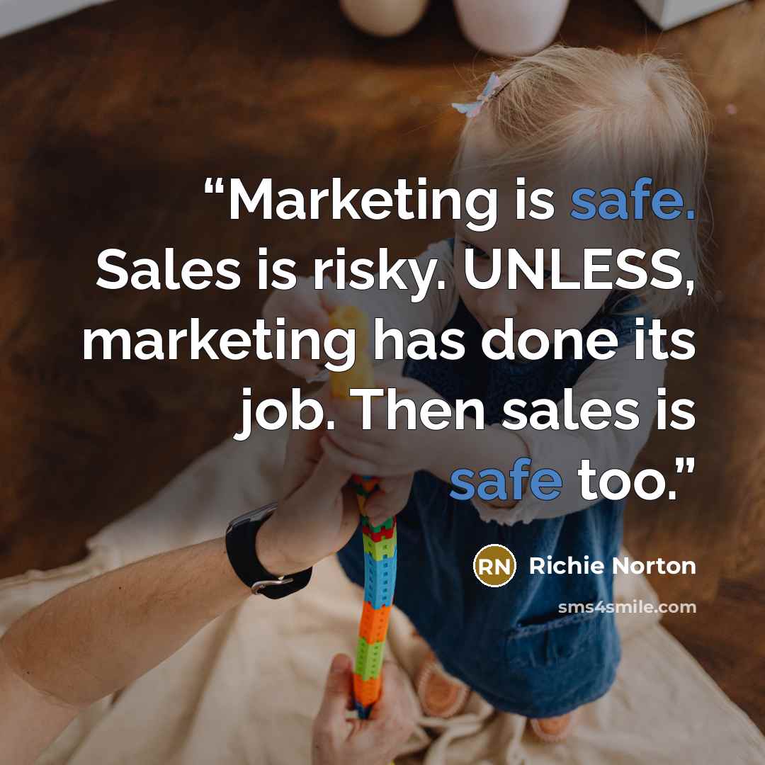 “Marketing is safe. Sales is risky. UNLESS, marketing has done its job. Then sales is safe too.” quote by Richie Norton