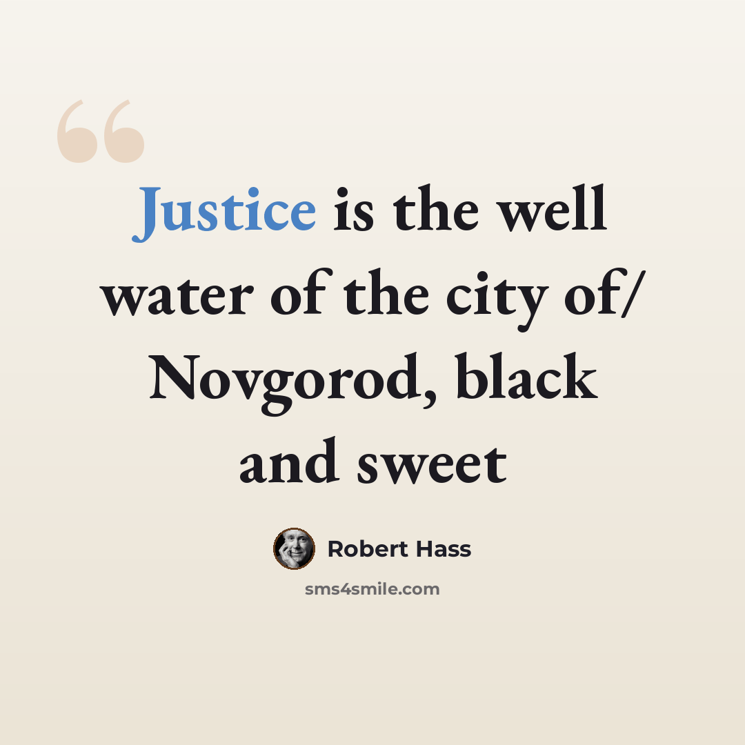 “Justice is the well water of the city of/ Novgorod, black and sweet” quote by Robert Hass