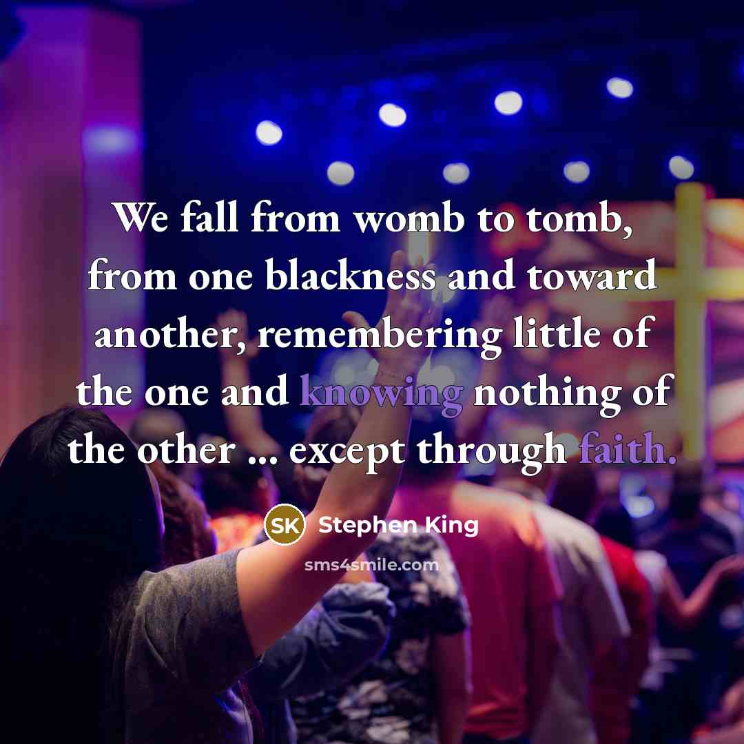 “We fall from womb to tomb, from one blackness and toward another, remembering little of the one and knowing nothing of the other ... except through faith.” quote by Stephen King