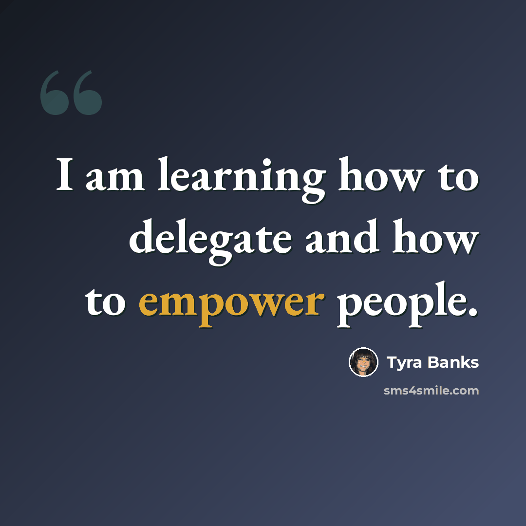 “I am learning how to delegate and how to empower people.” quote by Tyra Banks