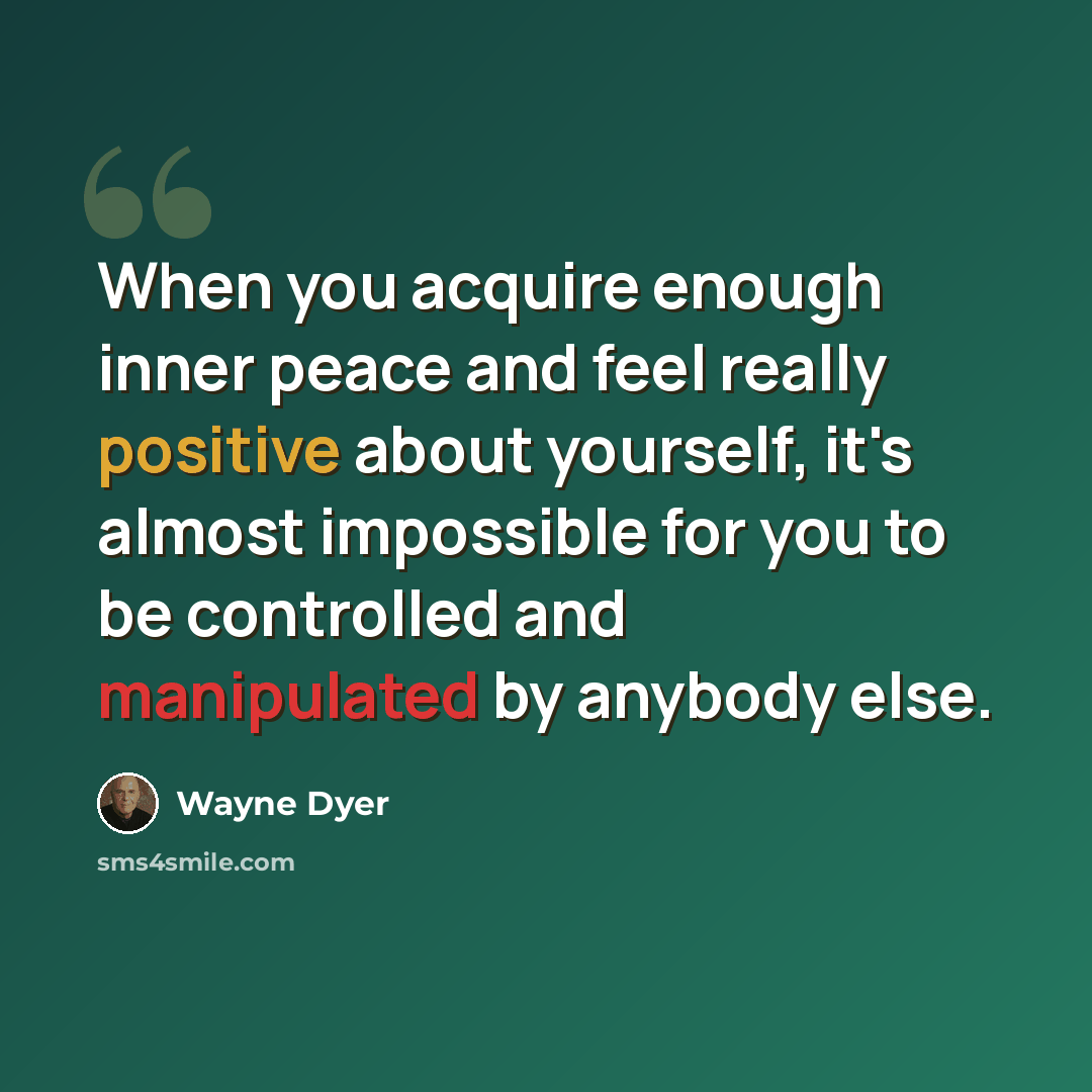 “When you acquire enough inner peace and feel really positive about yourself, it's almost impossible for you to be controlled and manipulated by anybody else.” quote by Wayne Dyer