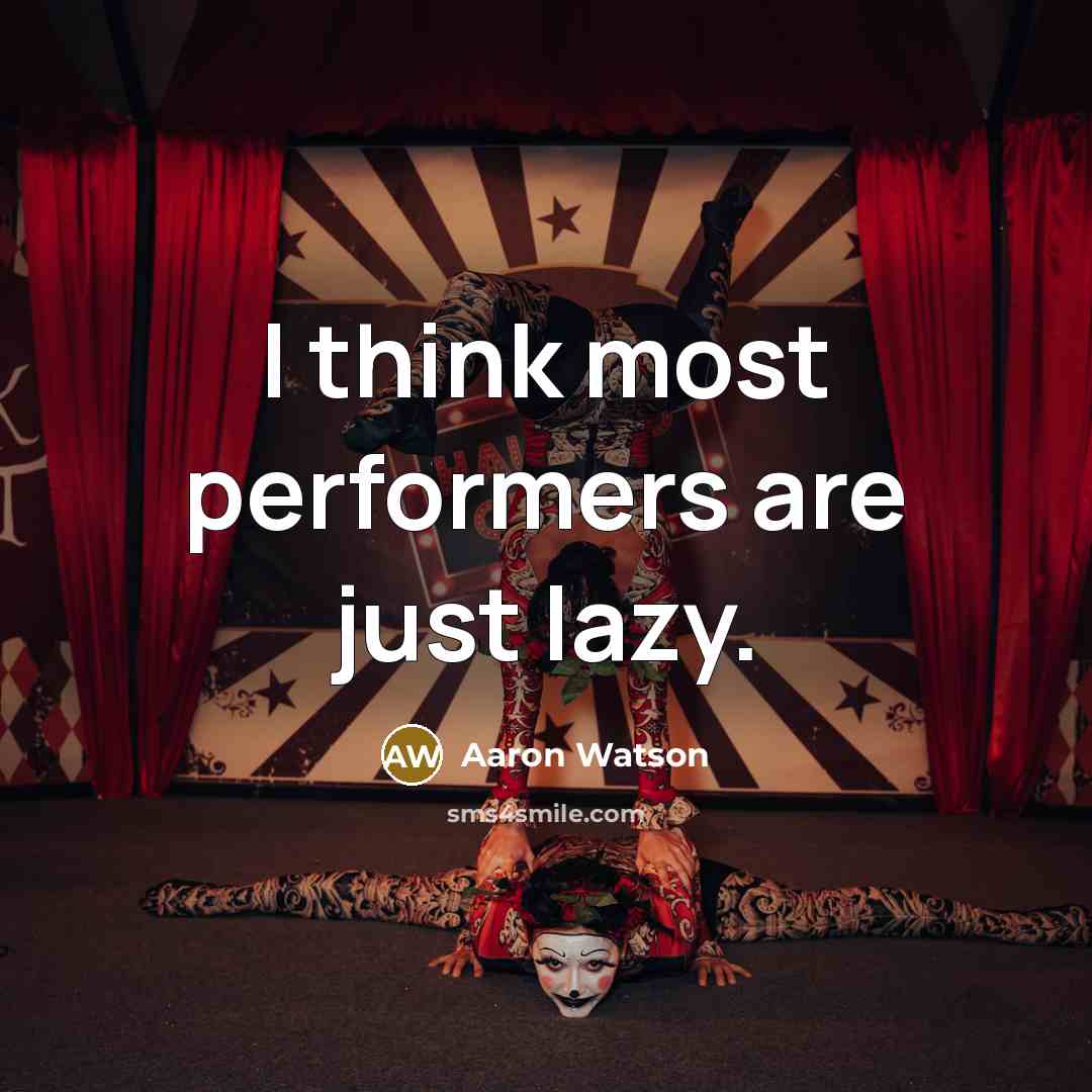 “I think most performers are just lazy.” quote by Aaron Watson