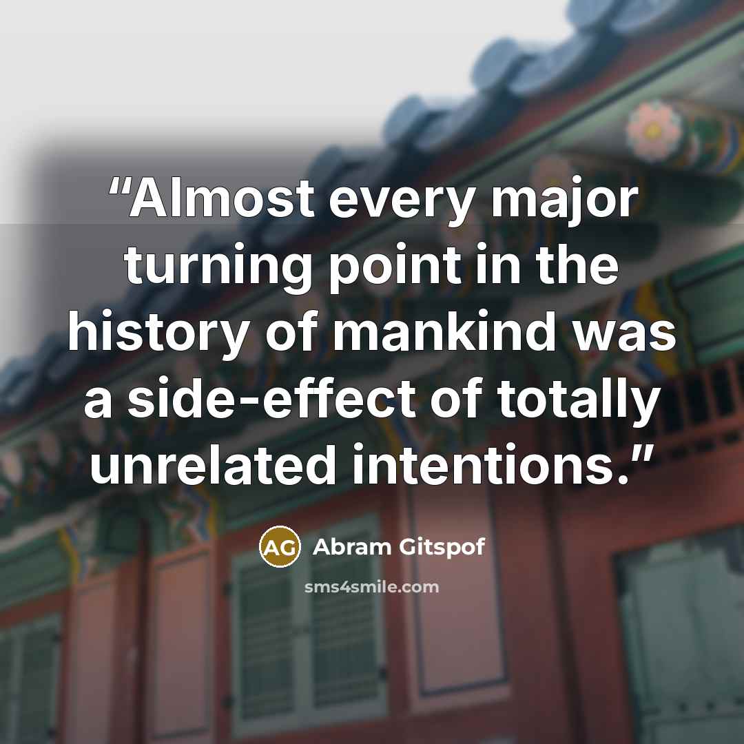 “Almost every major turning point in the history of mankind was a side-effect of totally unrelated intentions.” quote by Abram Gitspof