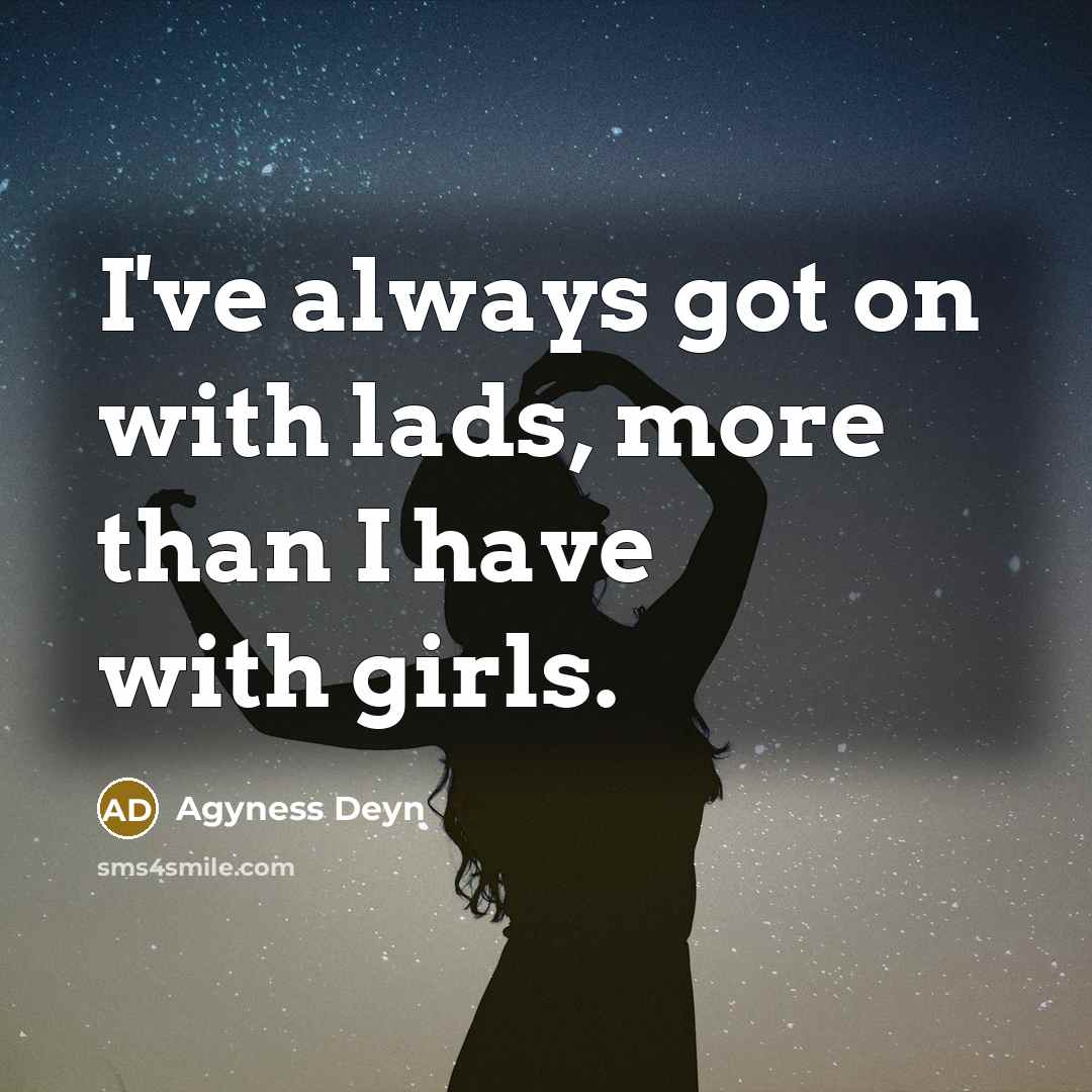 “I've always got on with lads, more than I have with girls.” quote by Agyness Deyn