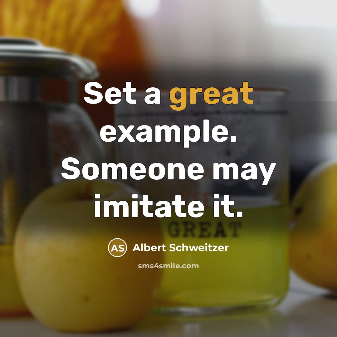 “Set a great example. Someone may imitate it.” quote by Albert Schweitzer