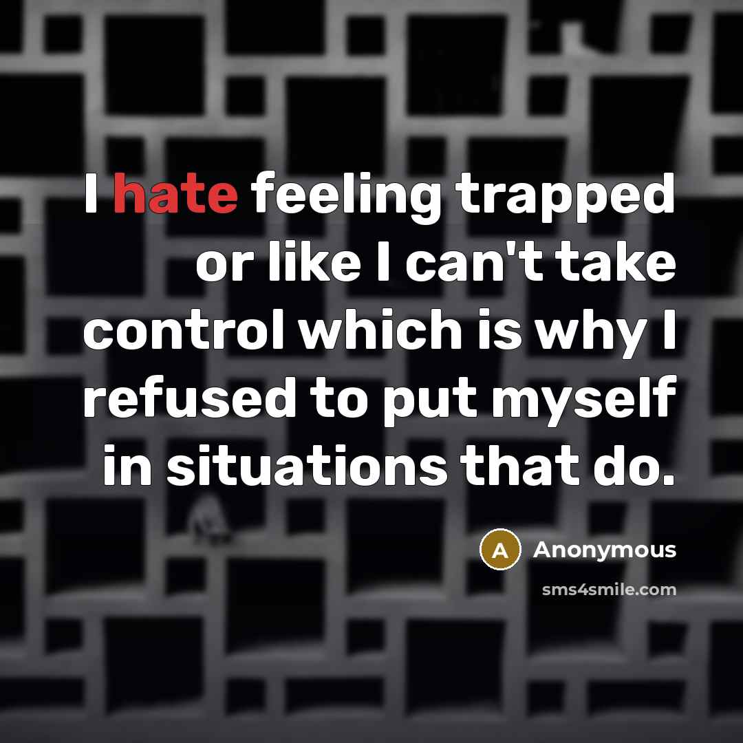 “I hate feeling trapped or like I can't take control which is why I refused to put myself in situations that do.” quote by Anonymous