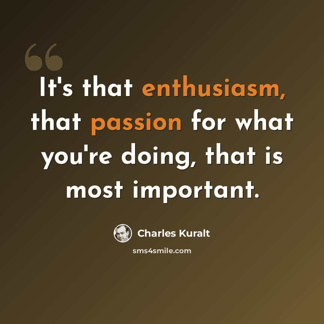 “It's that enthusiasm, that passion for what you're doing, that is most important.” quote by Charles Kuralt