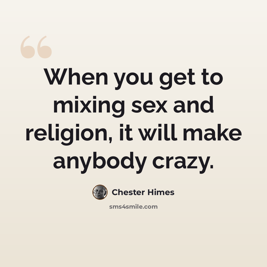 “When you get to mixing sex and religion, it will make anybody crazy.” quote by Chester Himes