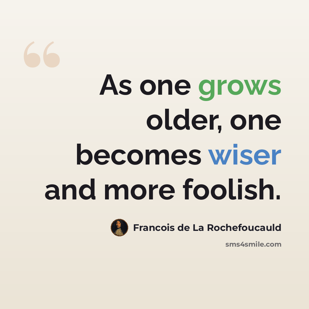 “As one grows older, one becomes wiser and more foolish.” quote by Francois de La Rochefoucauld