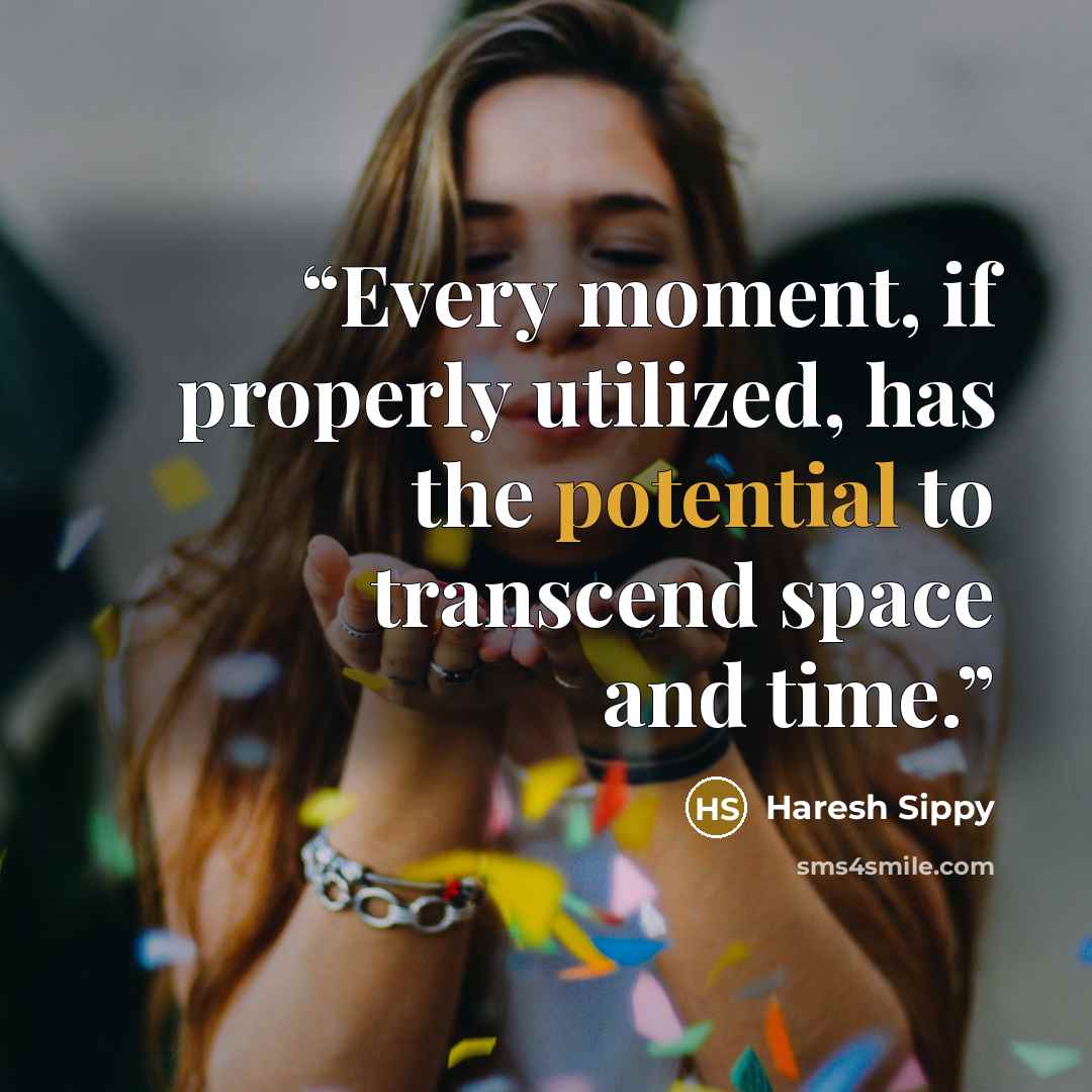 “Every moment, if properly utilized, has the potential to transcend space and time.” quote by Haresh Sippy