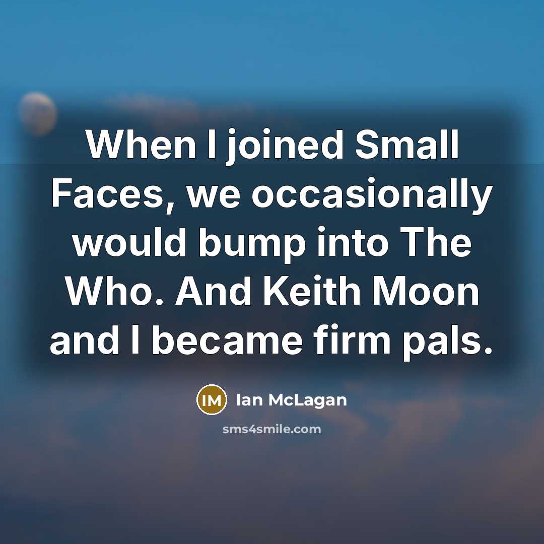 “When I joined Small Faces, we occasionally would bump into The Who. And Keith Moon and I became firm pals.” quote by Ian McLagan