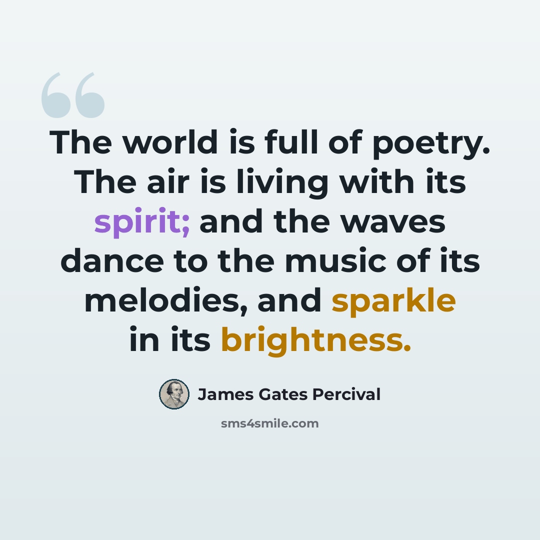 “The world is full of poetry. The air is living with its spirit; and the waves dance to the music of its melodies, and sparkle in its brightness.” quote by James Gates Percival