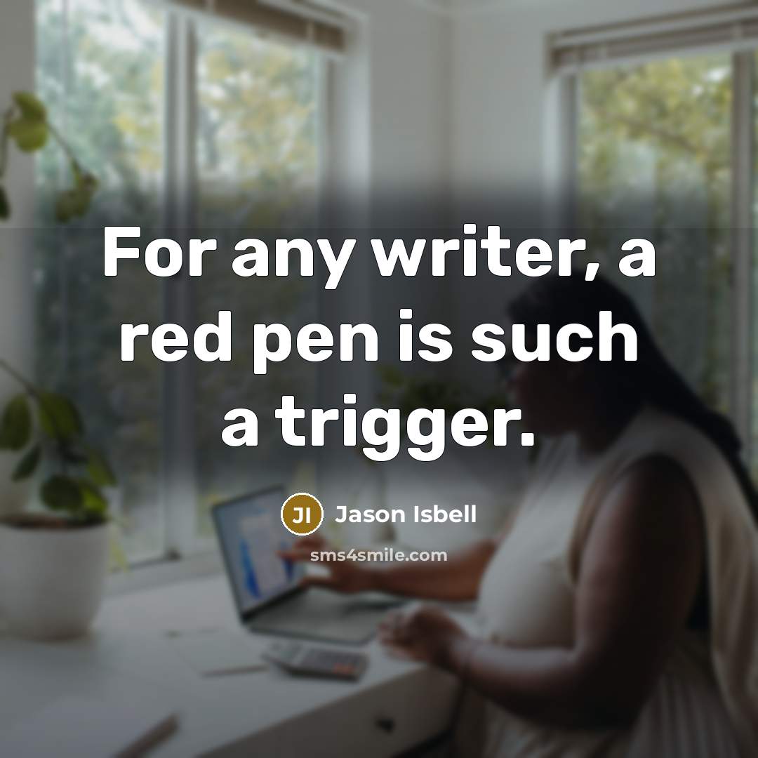 “For any writer, a red pen is such a trigger.” quote by Jason Isbell
