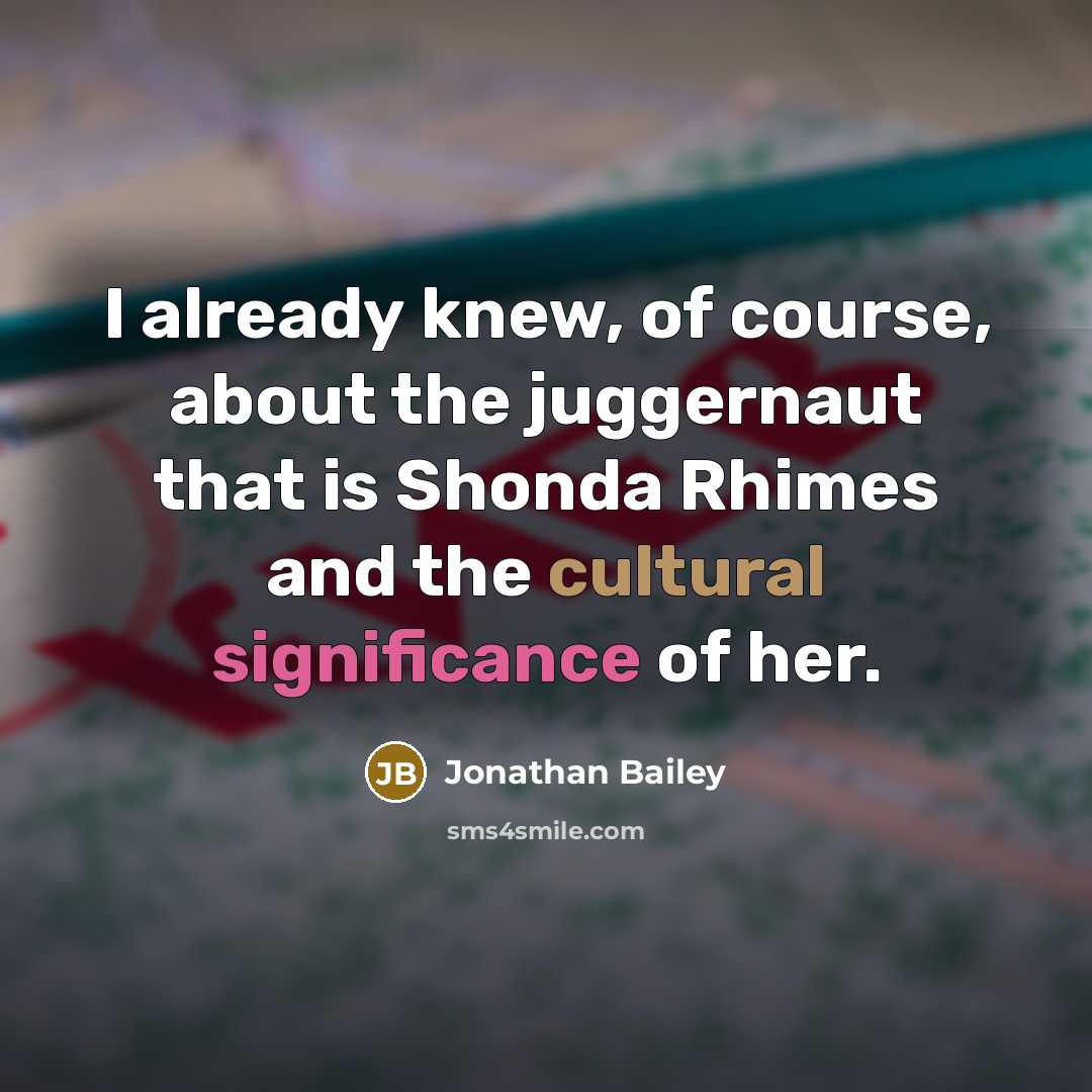 “I already knew, of course, about the juggernaut that is Shonda Rhimes and the cultural significance of her.” quote by Jonathan Bailey