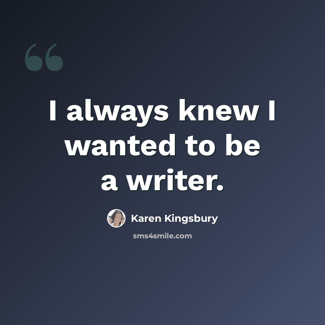 “I always knew I wanted to be a writer.” quote by Karen Kingsbury