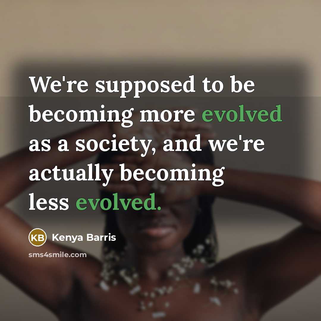 “We're supposed to be becoming more evolved as a society, and we're actually becoming less evolved.” quote by Kenya Barris