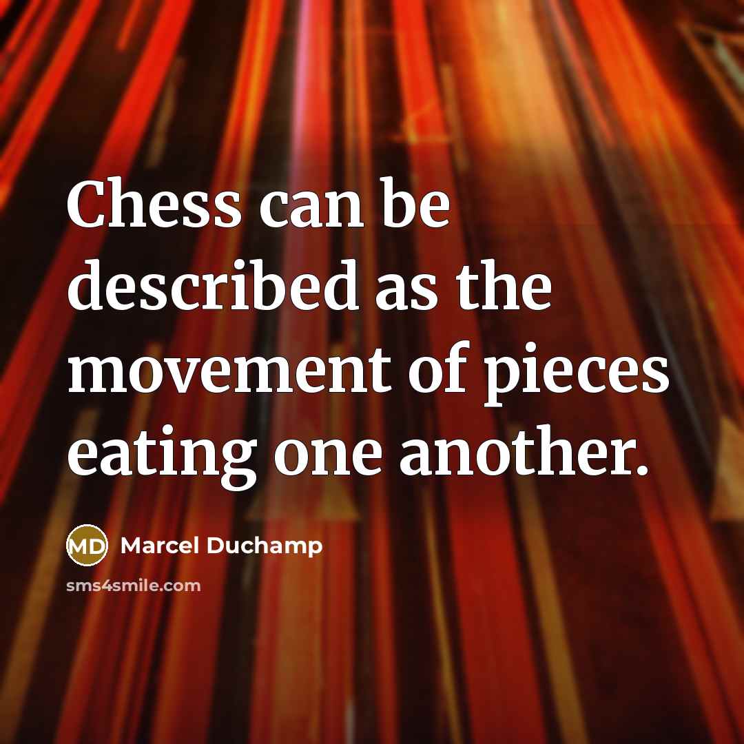 “Chess can be described as the movement of pieces eating one another.” quote by Marcel Duchamp