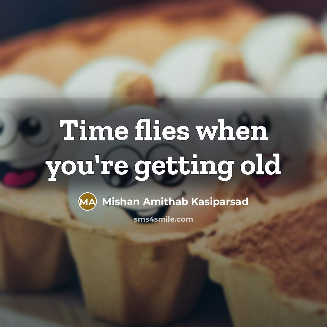 “Time flies when you're getting old” quote by Mishan Amithab Kasiparsad