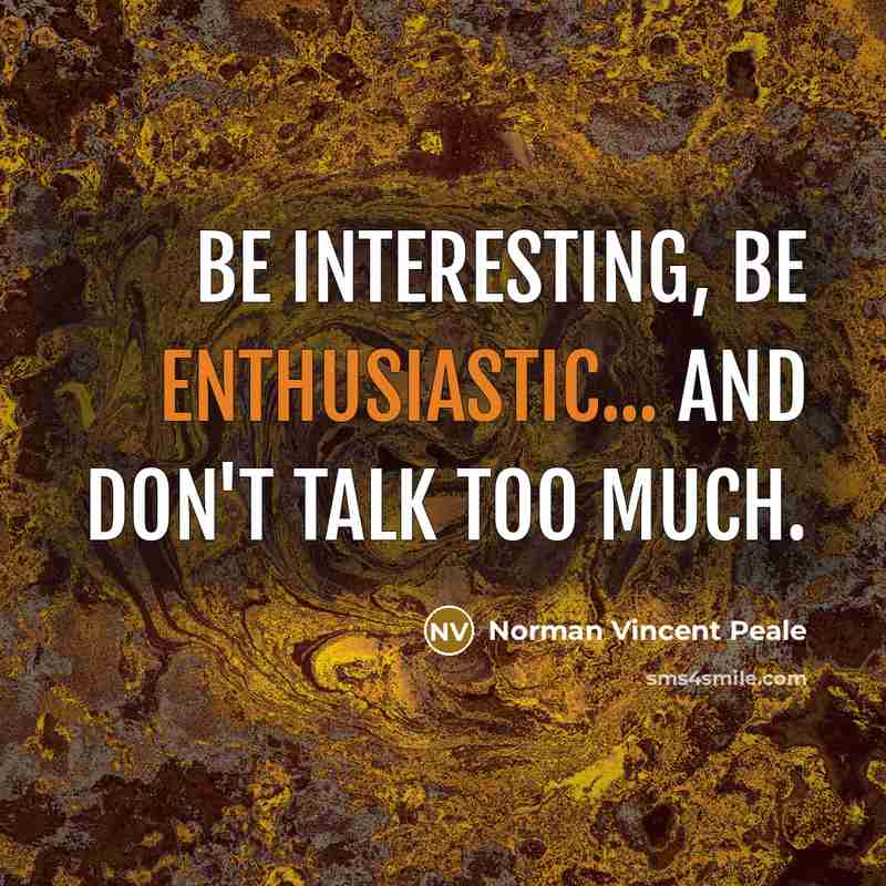 “Be interesting, be enthusiastic... and don't talk too much.” quote by Norman Vincent Peale