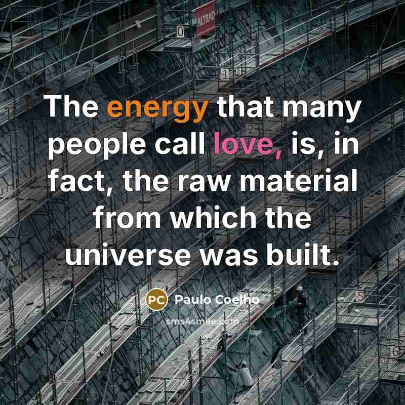 “The energy that many people call love, is, in fact, the raw material from which the universe was built.” quote by Paulo Coelho