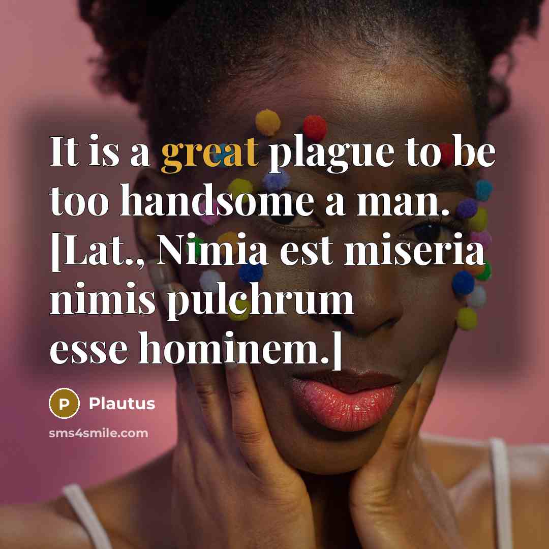 “It is a great plague to be too handsome a man. [Lat., Nimia est miseria nimis pulchrum esse hominem.]” quote by Plautus